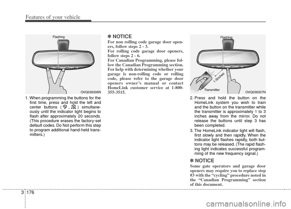 KIA Sedona 2011 2.G Owners Manual Features of your vehicle
176
3
1. When programming the buttons for the
first time, press and hold the left and
center buttons (,)simultane-
ously until the indicator light begins to
flash after approx