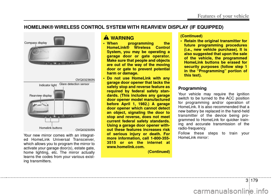 KIA Sedona 2011 2.G Owners Manual 3179
Features of your vehicle
Your new mirror comes with an integrat-
ed HomeLink Universal Transceiver,
which allows you to program the mirror to
activate your garage door(s), estate gate,
home light