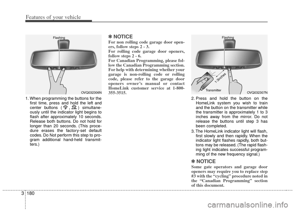 KIA Sedona 2011 2.G Owners Manual Features of your vehicle
180
3
1. When programming the buttons for the
first time, press and hold the left and
center buttons (,)simultane-
ously until the indicator light begins to
flash after approx