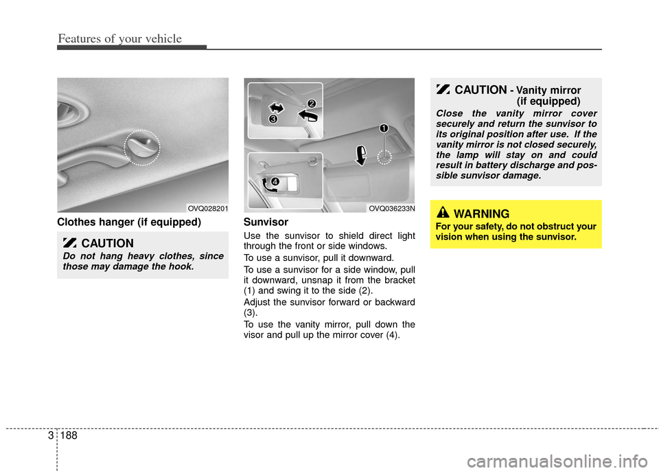 KIA Sedona 2011 2.G Owners Manual Features of your vehicle
188
3
Clothes hanger (if equipped) Sunvisor
Use the sunvisor to shield direct light
through the front or side windows.
To use a sunvisor, pull it downward.
To use a sunvisor f