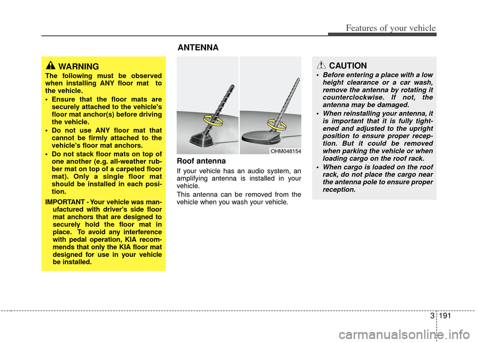 KIA Sedona 2011 2.G Owners Manual 3191
Features of your vehicle
Roof antenna
If your vehicle has an audio system, an
amplifying antenna is installed in your
vehicle.
This antenna can be removed from the
vehicle when you wash your vehi