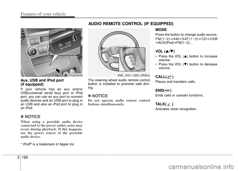 KIA Sedona 2011 2.G Owners Manual Aux, USB and iPod port
(if equipped)
If your vehicle has an aux and/or
USB(universal serial bus) port or iPod
port, you can use an aux port to connect
audio devices and an USB port to plug in
an USB a