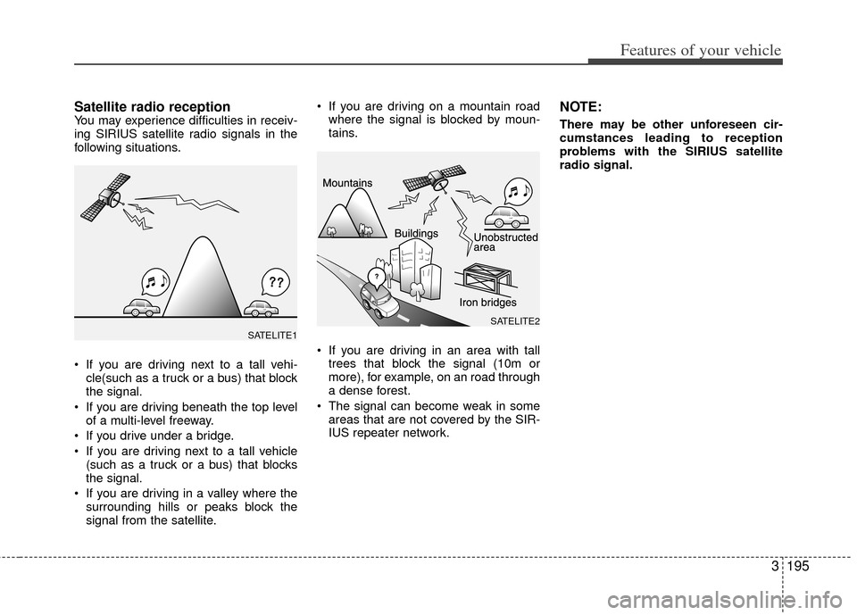 KIA Sedona 2011 2.G Owners Manual 3195
Features of your vehicle
Satellite radio receptionYou may experience difficulties in receiv-
ing SIRIUS satellite radio signals in the
following situations.
 If you are driving next to a tall veh