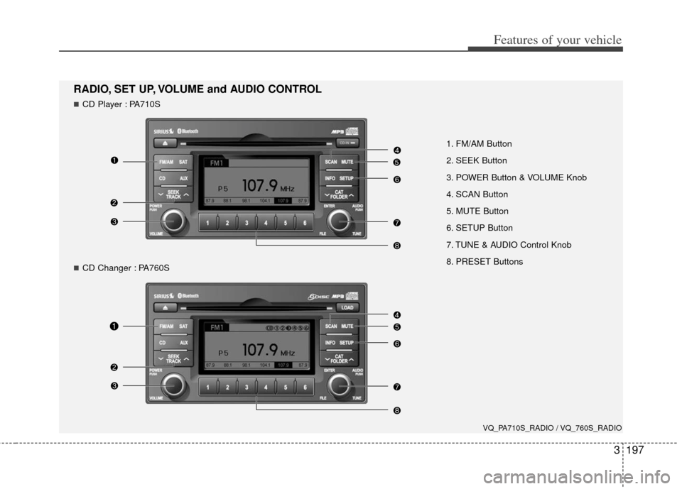 KIA Sedona 2011 2.G Owners Manual 3197
Features of your vehicle
1. FM/AM Button
2. SEEK Button
3. POWER Button & VOLUME Knob
4. SCAN Button
5. MUTE Button
6. SETUP Button
7. TUNE & AUDIO Control Knob
8. PRESET Buttons
RADIO, SET UP, V KIA Sedona 2011 2.G Owners Manual 3197
Features of your vehicle
1. FM/AM Button
2. SEEK Button
3. POWER Button & VOLUME Knob
4. SCAN Button
5. MUTE Button
6. SETUP Button
7. TUNE & AUDIO Control Knob
8. PRESET Buttons
RADIO, SET UP, V