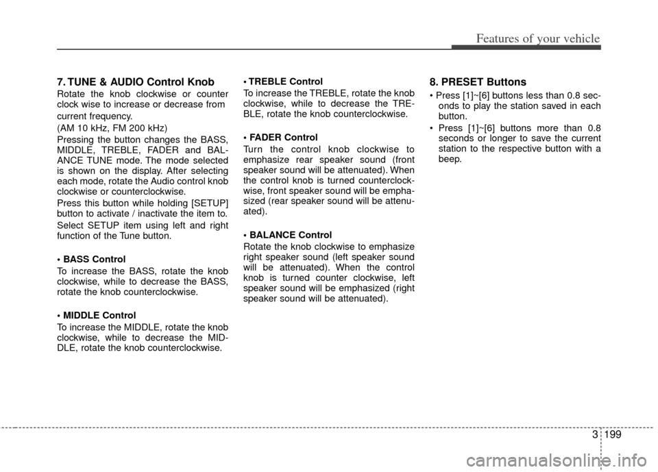 KIA Sedona 2011 2.G Owners Manual 3199
Features of your vehicle
7. TUNE & AUDIO Control Knob
Rotate the knob clockwise or counter
clock wise to increase or decrease from
current frequency.
(AM 10 kHz, FM 200 kHz) 
Pressing the button 