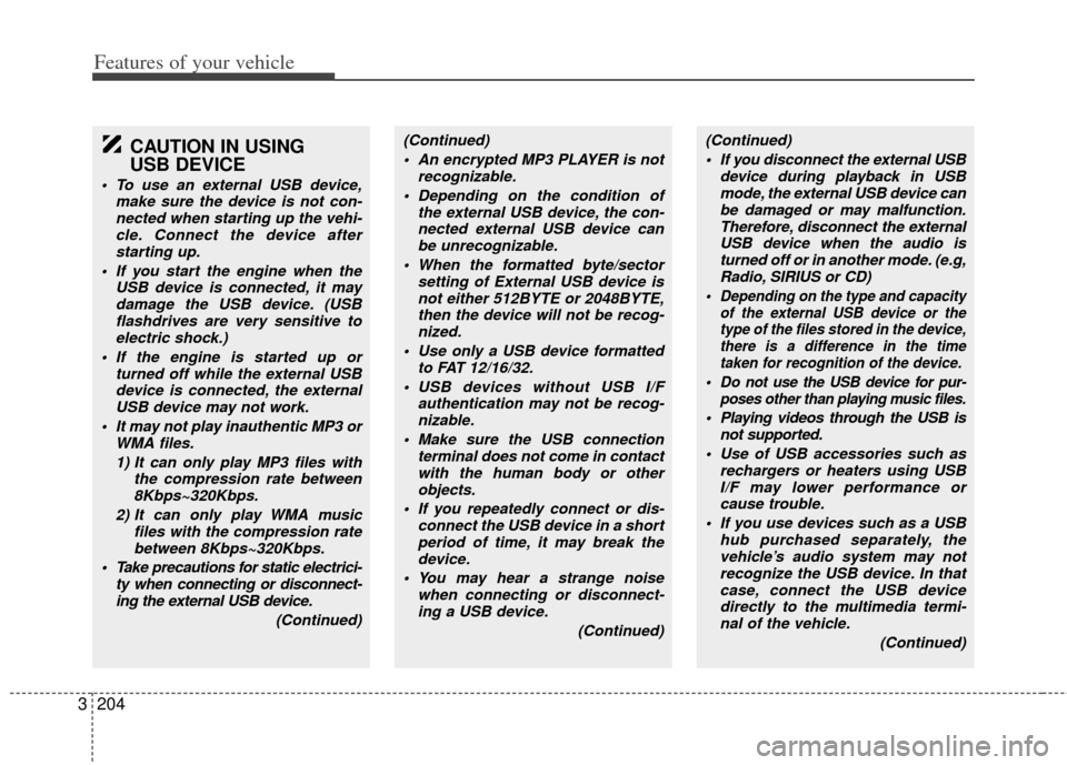 KIA Sedona 2011 2.G Service Manual Features of your vehicle
204
3
CAUTION IN USING 
USB DEVICE
 To use an external USB device,
make sure the device is not con-nected when starting up the vehi-cle. Connect the device afterstarting up.
 