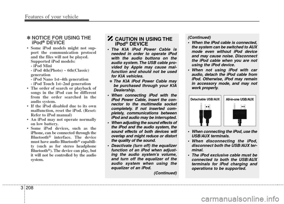 KIA Sedona 2011 2.G Owners Manual Features of your vehicle
208
3
✽
✽
NOTICE FOR USING THE
iPod®DEVICE
• Some iPod models might not sup-
port the communication protocol
and the files will not be played.
Supported iPod models:
KIA Sedona 2011 2.G Owners Manual Features of your vehicle
208
3
✽
✽
NOTICE FOR USING THE
iPod®DEVICE
• Some iPod models might not sup-
port the communication protocol
and the files will not be played.
Supported iPod models: