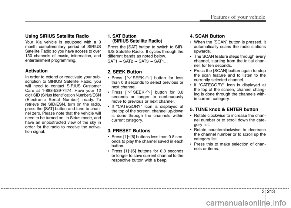KIA Sedona 2011 2.G Owners Manual 3213
Features of your vehicle
Using SIRIUS Satellite Radio
Your Kia vehicle is equipped with a 3
month complimentary period of SIRIUS
Satellite Radio so you have access to over
130 channels of music, KIA Sedona 2011 2.G Owners Manual 3213
Features of your vehicle
Using SIRIUS Satellite Radio
Your Kia vehicle is equipped with a 3
month complimentary period of SIRIUS
Satellite Radio so you have access to over
130 channels of music,