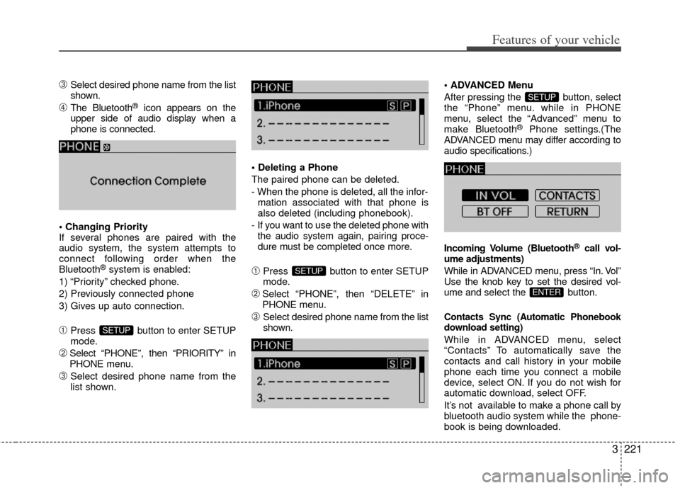 KIA Sedona 2011 2.G Owners Manual 3221
Features of your vehicle
\bSelect desired phone name from the list
shown.
➃The Bluetooth®icon appears on the
upper side of audio display when a
phone is connected.
If several phones are paire KIA Sedona 2011 2.G Owners Manual 3221
Features of your vehicle
\bSelect desired phone name from the list
shown.
➃The Bluetooth®icon appears on the
upper side of audio display when a
phone is connected.
If several phones are paire