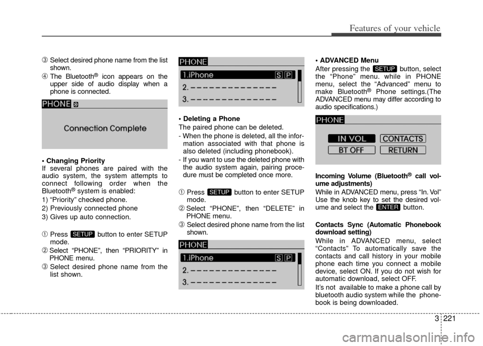 KIA Sedona 2011 2.G Owners Manual 3221
Features of your vehicle
\bSelect desired phone name from the list
shown.
➃The Bluetooth®icon appears on the
upper side of audio display when a
phone is connected.

If several phones are paire