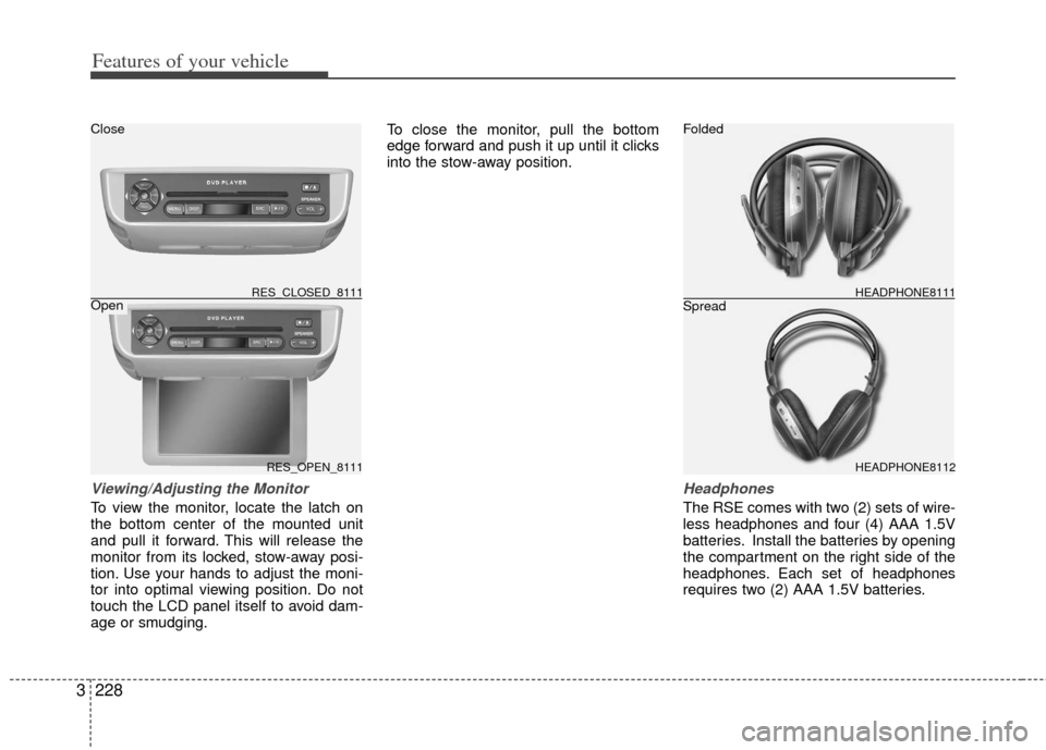 KIA Sedona 2011 2.G Owners Manual Features of your vehicle
228
3
Viewing/Adjusting the Monitor
To view the monitor, locate the latch on
the bottom center of the mounted unit
and pull it forward. This will release the
monitor from its KIA Sedona 2011 2.G Owners Manual Features of your vehicle
228
3
Viewing/Adjusting the Monitor
To view the monitor, locate the latch on
the bottom center of the mounted unit
and pull it forward. This will release the
monitor from its