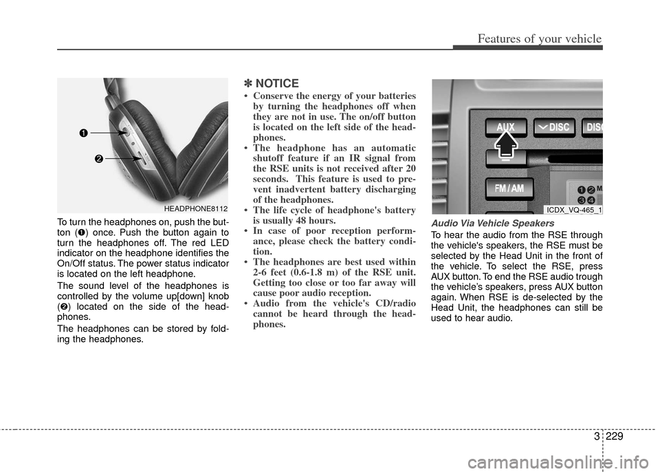KIA Sedona 2011 2.G Owners Manual 3229
Features of your vehicle
To turn the headphones on, push the but-
ton (➊) once. Push the button again to
turn the headphones off. The red LED
indicator on the headphone identifies the
On/Off st KIA Sedona 2011 2.G Owners Manual 3229
Features of your vehicle
To turn the headphones on, push the but-
ton (➊) once. Push the button again to
turn the headphones off. The red LED
indicator on the headphone identifies the
On/Off st