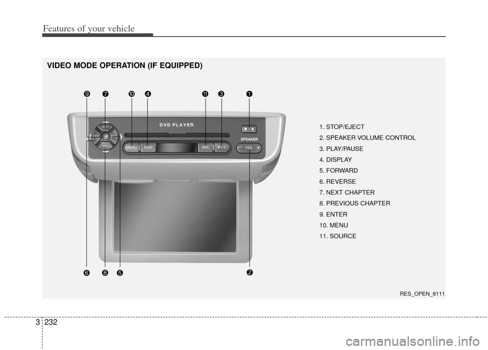 KIA Sedona 2011 2.G Owners Manual Features of your vehicle
232
3
VIDEO MODE OPERATION (IF EQUIPPED)
1. STOP/EJECT
2. SPEAKER VOLUME CONTROL
3. PLAY/PAUSE
4. DISPLAY
5. FORWARD
6. REVERSE
7. NEXT CHAPTER
8. PREVIOUS CHAPTER
9. ENTER
10 KIA Sedona 2011 2.G Owners Manual Features of your vehicle
232
3
VIDEO MODE OPERATION (IF EQUIPPED)
1. STOP/EJECT
2. SPEAKER VOLUME CONTROL
3. PLAY/PAUSE
4. DISPLAY
5. FORWARD
6. REVERSE
7. NEXT CHAPTER
8. PREVIOUS CHAPTER
9. ENTER
10