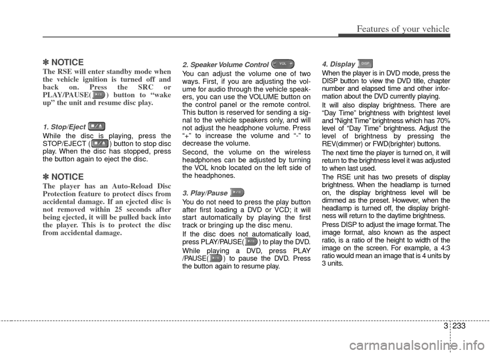KIA Sedona 2011 2.G Owners Manual 3233
Features of your vehicle
✽
✽NOTICE
The RSE will enter standby mode when
the vehicle ignition is turned off and
back on. Press the SRC or
PLAY/PAUSE( ) button to “wake
up” the unit and res KIA Sedona 2011 2.G Owners Manual 3233
Features of your vehicle
✽
✽NOTICE
The RSE will enter standby mode when
the vehicle ignition is turned off and
back on. Press the SRC or
PLAY/PAUSE( ) button to “wake
up” the unit and res