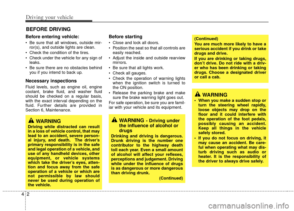 KIA Sedona 2011 2.G Workshop Manual Driving your vehicle
24
Before entering vehicle:
• Be sure that all windows, outside mir-ror(s), and outside lights are clean.
 Check the condition of the tires.
 Check under the vehicle for any sig