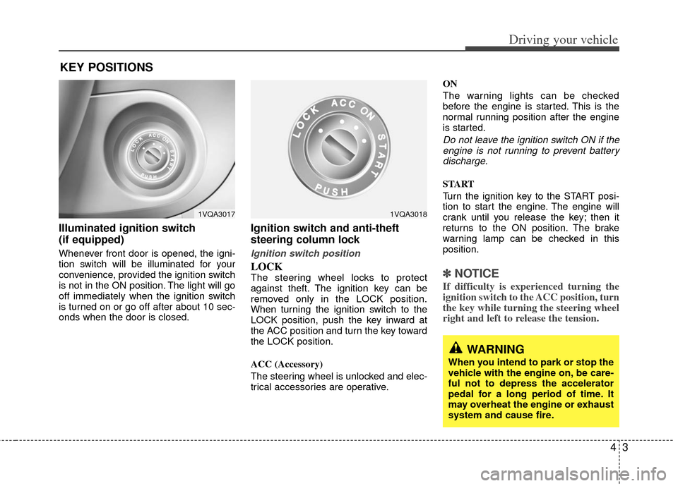 KIA Sedona 2011 2.G Workshop Manual 43
Driving your vehicle
Illuminated ignition switch 
(if equipped)
Whenever front door is opened, the igni-
tion switch will be illuminated for your
convenience, provided the ignition switch
is not in