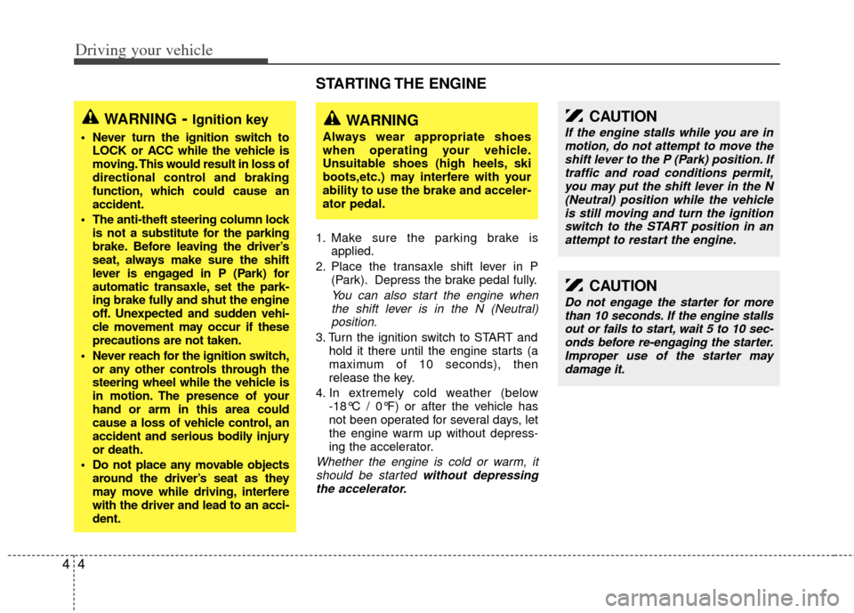 KIA Sedona 2011 2.G Workshop Manual Driving your vehicle
44
STARTING THE  ENGINE 
1. Make sure the parking brake isapplied.
2. Place the transaxle shift lever in P (Park). Depress the brake pedal fully.
You can also start the engine whe