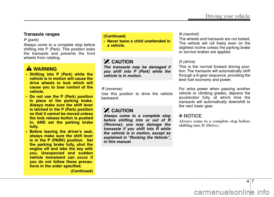 KIA Sedona 2011 2.G Workshop Manual 47
Driving your vehicle
Transaxle ranges
P (park)
Always come to a complete stop before
shifting into P (Park). This position locks
the transaxle and prevents the front
wheels from rotating.
R (revers