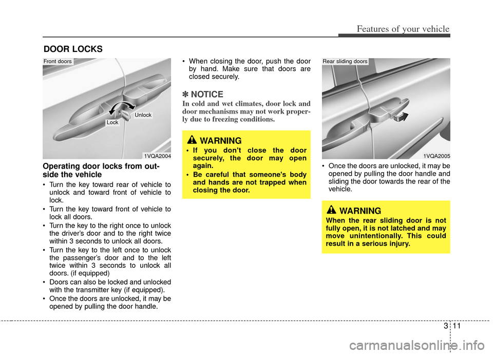 KIA Sedona 2011 2.G Owners Guide 311
Features of your vehicle
Operating door locks from out-
side the vehicle 
 Turn the key toward rear of vehicle tounlock and toward front of vehicle to
lock.
 Turn the key toward front of vehicle t