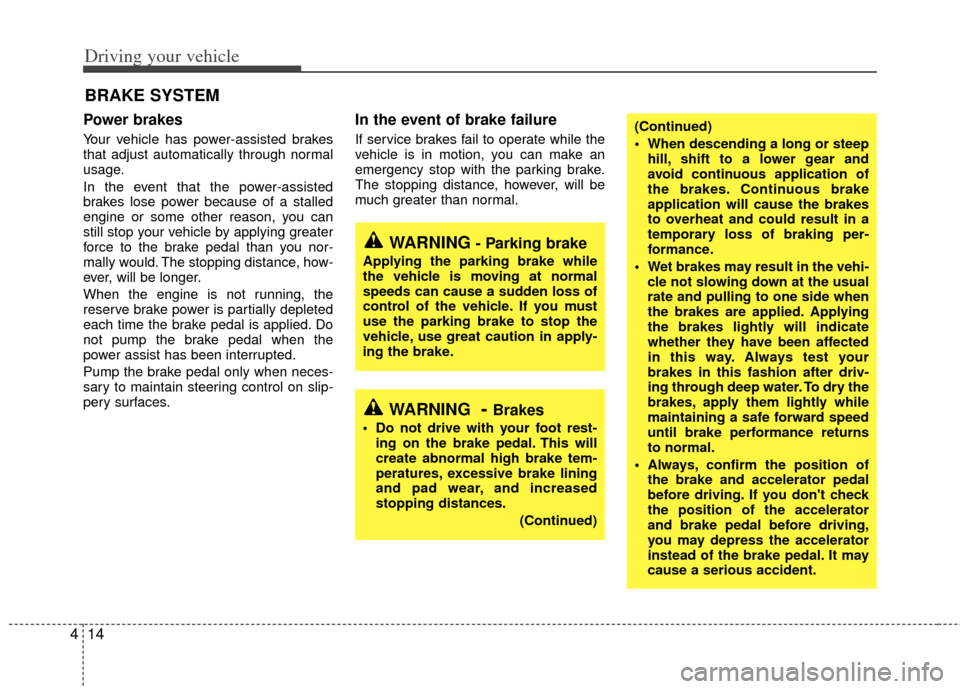 KIA Sedona 2011 2.G Workshop Manual Driving your vehicle
14
4
Power brakes  
Your vehicle has power-assisted brakes
that adjust automatically through normal
usage.
In the event that the power-assisted
brakes lose power because of a stal