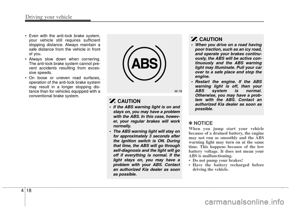 KIA Sedona 2011 2.G Workshop Manual Driving your vehicle
18
4
 Even with the anti-lock brake system,
your vehicle still requires sufficient
stopping distance. Always maintain a
safe distance from the vehicle in front
of you.
 Always slo