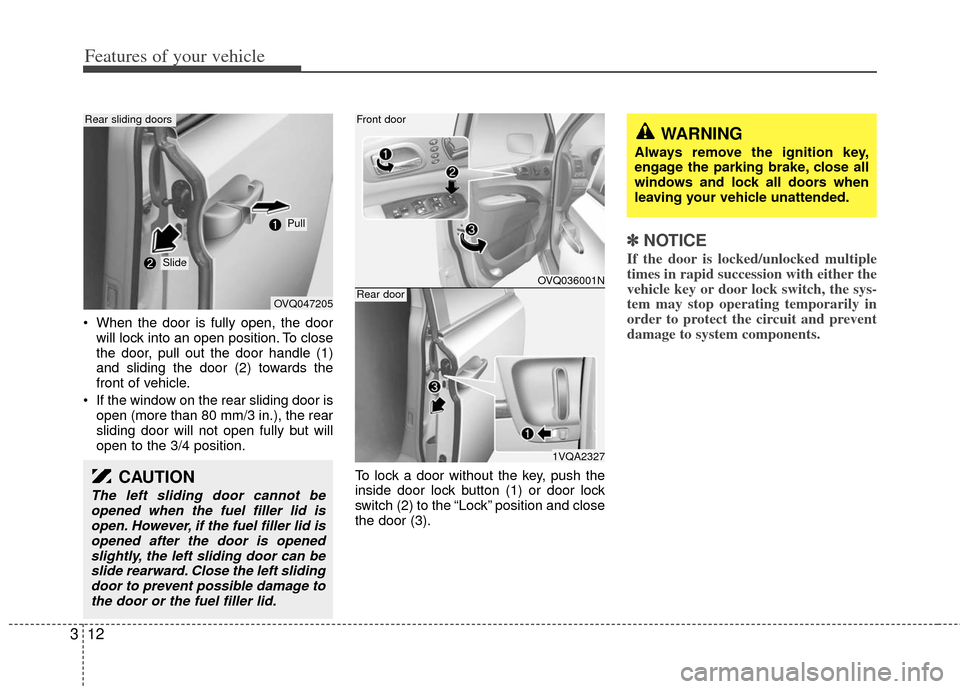 KIA Sedona 2011 2.G Owners Guide Features of your vehicle
12
3
 When the door is fully open, the door
will lock into an open position. To close
the door, pull out the door handle (1)
and sliding the door (2) towards the
front of vehi