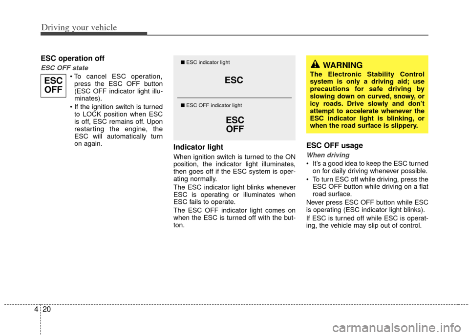 KIA Sedona 2011 2.G Owners Manual Driving your vehicle
20
4
ESC operation off
ESC OFF state

press the ESC OFF button
(ESC OFF indicator light illu-
minates).
 to LOCK position when ESC
is off, ESC remains off. Upon
restarting the eng