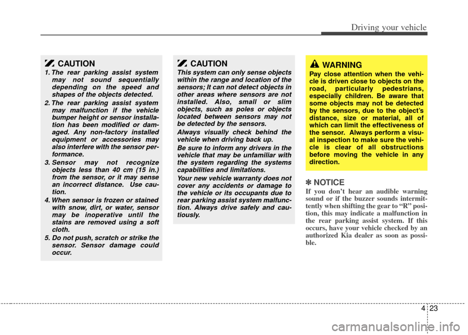 KIA Sedona 2011 2.G Owners Manual 423
Driving your vehicle
✽
✽NOTICE
If you don’t hear an audible warning
sound or if the buzzer sounds intermit-
tently when shifting the gear to “R” posi-
tion, this may indicate a malfuncti