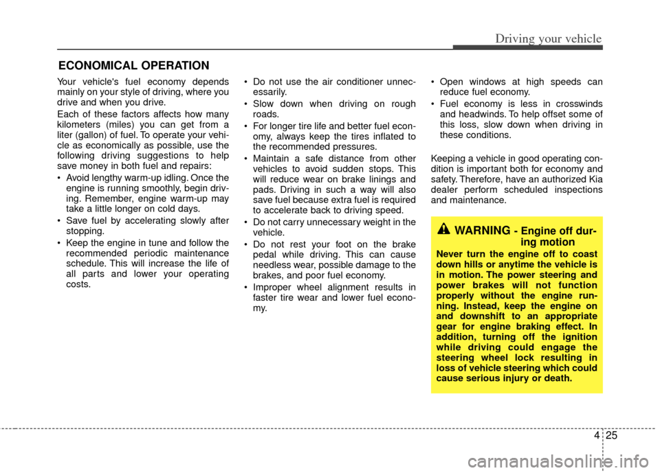 KIA Sedona 2011 2.G Owners Manual 425
Driving your vehicle
Your vehicles fuel economy depends
mainly on your style of driving, where you
drive and when you drive.
Each of these factors affects how many
kilometers (miles) you can get 