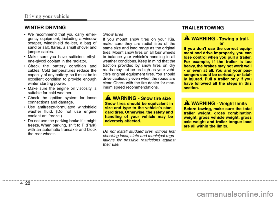 KIA Sedona 2011 2.G Owners Manual Driving your vehicle
28
4
 We recommend that you carry emer-
gency equipment, including a window
scraper, windshield de-icer, a bag of
sand or salt, flares, a small shovel and
jumper cables.
 Make sur