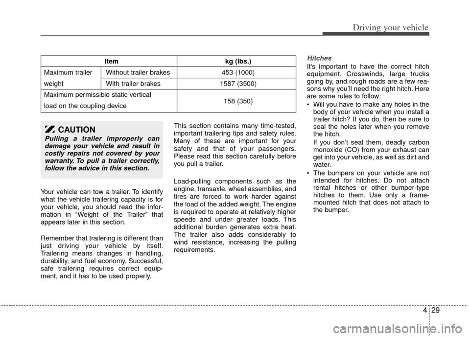 KIA Sedona 2011 2.G Owners Manual 429
Driving your vehicle
Your vehicle can tow a trailer. To identify
what the vehicle trailering capacity is for
your vehicle, you should read the infor-
mation in “Weight of the Trailer” that
app