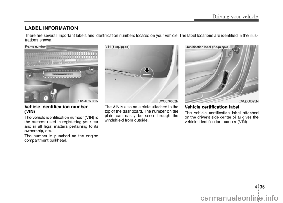 KIA Sedona 2011 2.G Manual PDF 435
Driving your vehicle
Vehicle identification number
(VIN) 
The vehicle identification number (VIN) is
the number used in registering your car
and in all legal matters pertaining to its
ownership, e