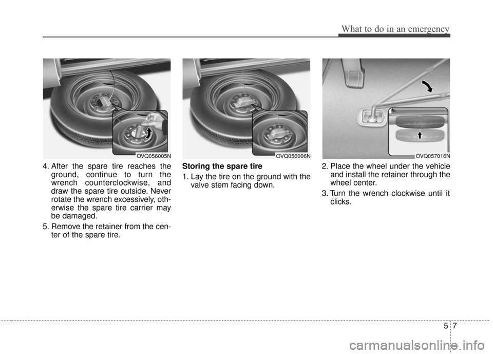 KIA Sedona 2011 2.G Owners Manual 57
What to do in an emergency
4. After the spare tire reaches theground, continue to turn the
wrench counterclockwise, and
draw the spare tire outside. Never
rotate the wrench excessively, oth-
erwise KIA Sedona 2011 2.G Owners Manual 57
What to do in an emergency
4. After the spare tire reaches theground, continue to turn the
wrench counterclockwise, and
draw the spare tire outside. Never
rotate the wrench excessively, oth-
erwise