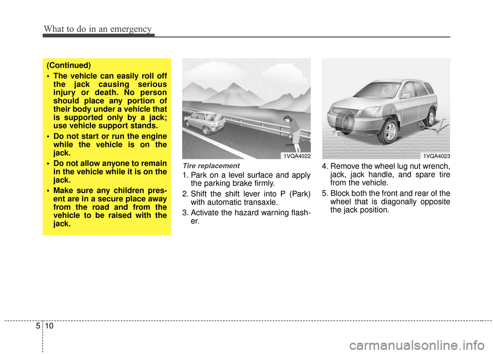 KIA Sedona 2011 2.G Manual PDF What to do in an emergency
10
5
Tire replacement 
1. Park on a level surface and apply
the parking brake firmly.
2. Shift the shift lever into P (Park) with automatic transaxle.
3. Activate the hazard