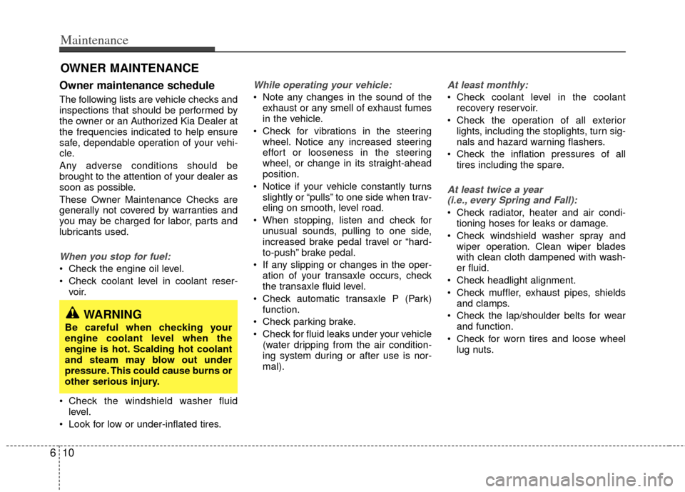 KIA Sedona 2011 2.G User Guide Maintenance
10
6
OWNER MAINTENANCE 
Owner maintenance schedule 
The following lists are vehicle checks and
inspections that should be performed by
the owner or an Authorized Kia Dealer at
the frequenc
