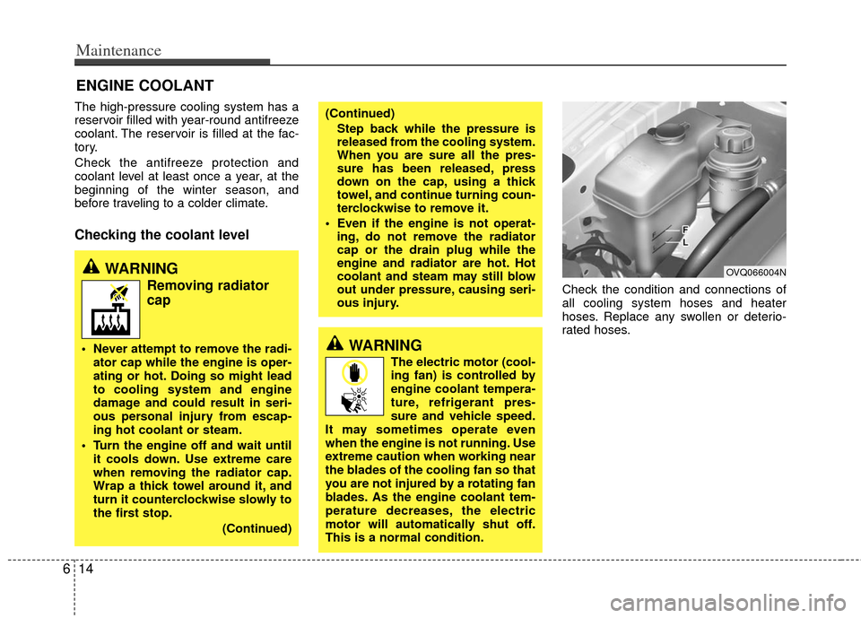 KIA Sedona 2011 2.G Manual Online Maintenance
14
6
ENGINE COOLANT
The high-pressure cooling system has a
reservoir filled with year-round antifreeze
coolant. The reservoir is filled at the fac-
tory.
Check the antifreeze protection an