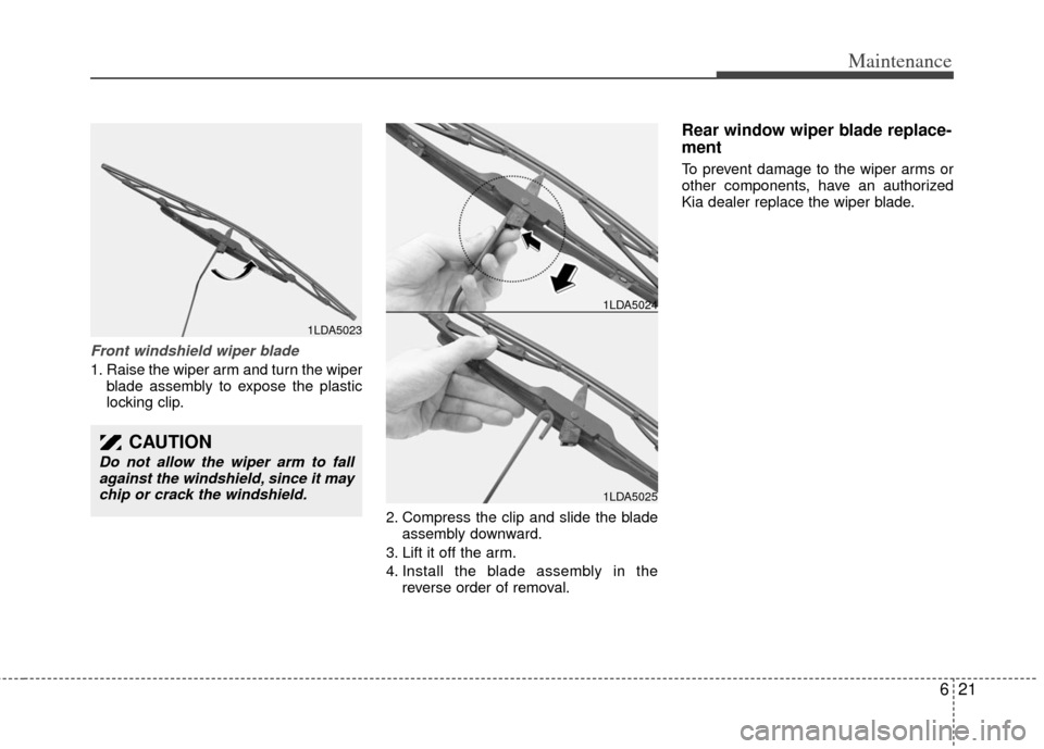 KIA Sedona 2011 2.G Owners Manual 621
Maintenance
Front windshield wiper blade
1. Raise the wiper arm and turn the wiperblade assembly to expose the plastic
locking clip.
2. Compress the clip and slide the bladeassembly downward.
3. L