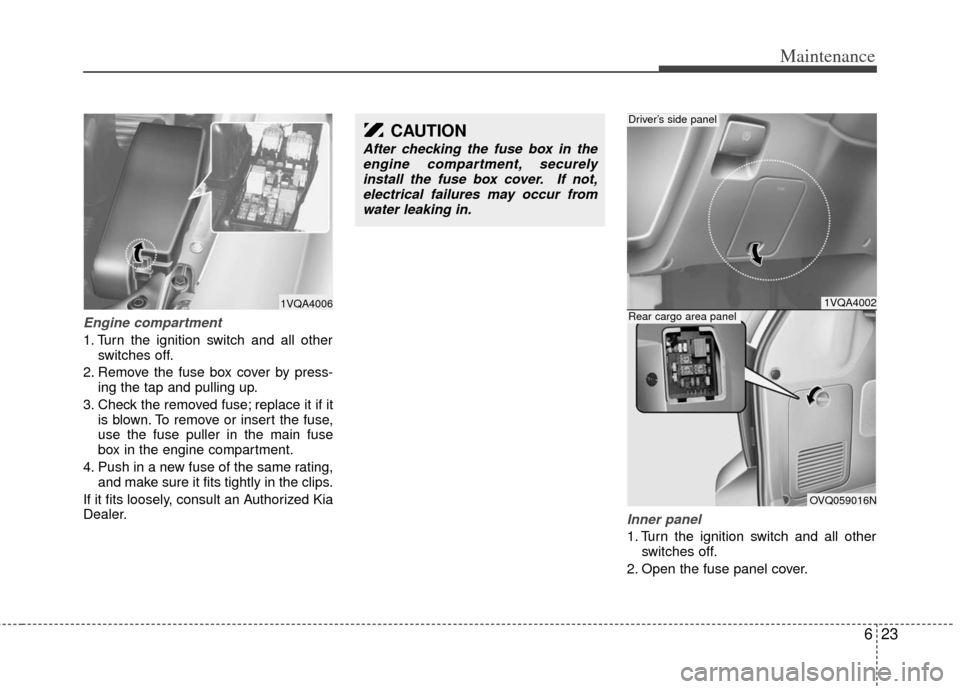 KIA Sedona 2011 2.G Owners Manual 623
Maintenance
Engine compartment
1. Turn the ignition switch and all otherswitches off.
2. Remove the fuse box cover by press- ing the tap and pulling up.
3. Check the removed fuse; replace it if it