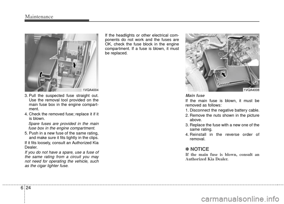 KIA Sedona 2011 2.G Owners Manual Maintenance
24
6
3. Pull the suspected fuse straight out.
Use the removal tool provided on the
main fuse box in the engine compart-
ment.
4. Check the removed fuse; replace it if it is blown.
Spare fu