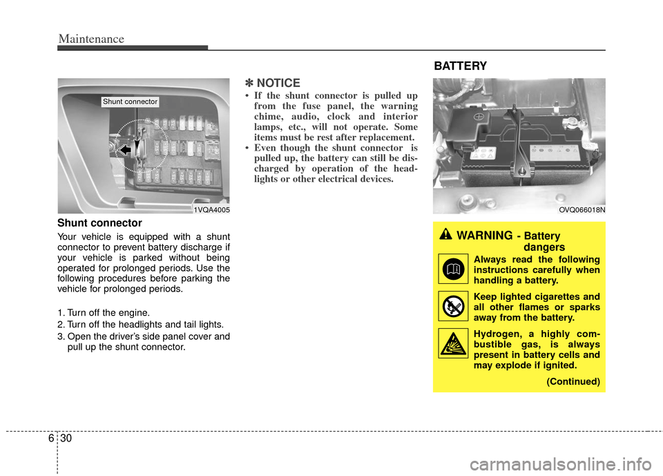 KIA Sedona 2011 2.G Owners Manual Maintenance
30
6
OVQ066018N
Shunt connector 
Your vehicle is equipped with a shunt
connector to prevent battery discharge if
your vehicle is parked without being
operated for prolonged periods. Use th