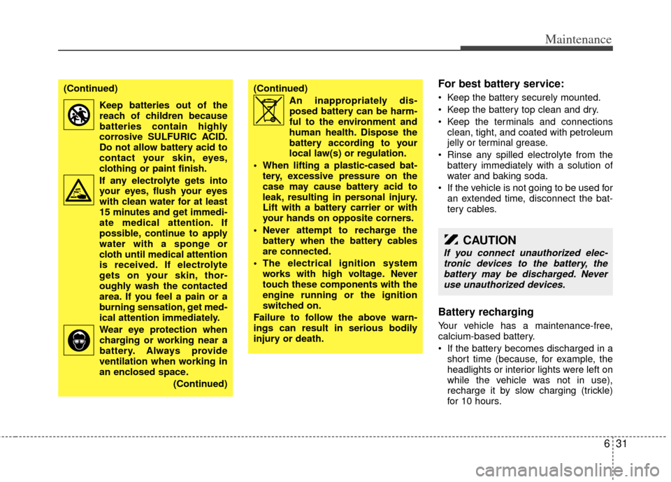 KIA Sedona 2011 2.G Owners Manual 631
Maintenance
For best battery service:
 Keep the battery securely mounted.
 Keep the battery top clean and dry.
 Keep the terminals and connectionsclean, tight, and coated with petroleum
jelly or t