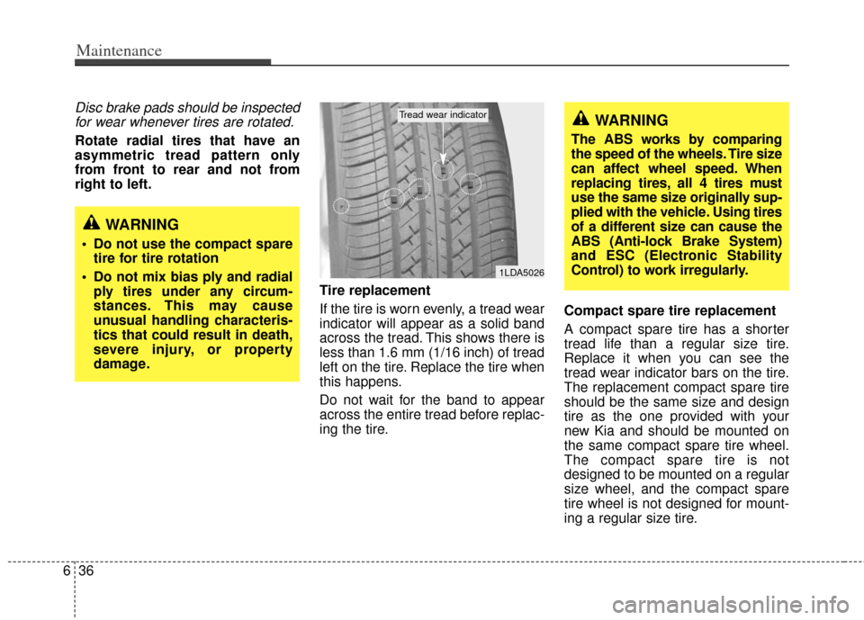 KIA Sedona 2011 2.G Owners Manual Maintenance
36
6
Disc brake pads should be inspected
for wear whenever tires are rotated.
Rotate radial tires that have an
asymmetric tread pattern only
from front to rear and not from
right to left.
