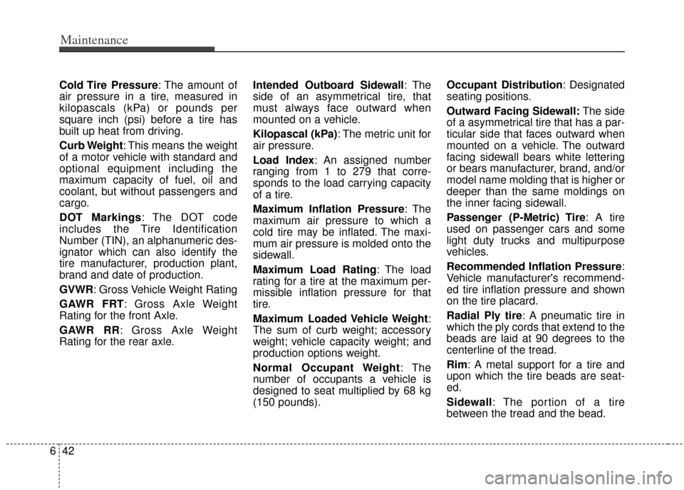 KIA Sedona 2011 2.G Workshop Manual Maintenance
42
6
Cold Tire  Pressure: The amount of
air pressure in a tire, measured in
kilopascals (kPa) or pounds per
square inch (psi) before a tire has
built up heat from driving.
Curb Weight: Thi
