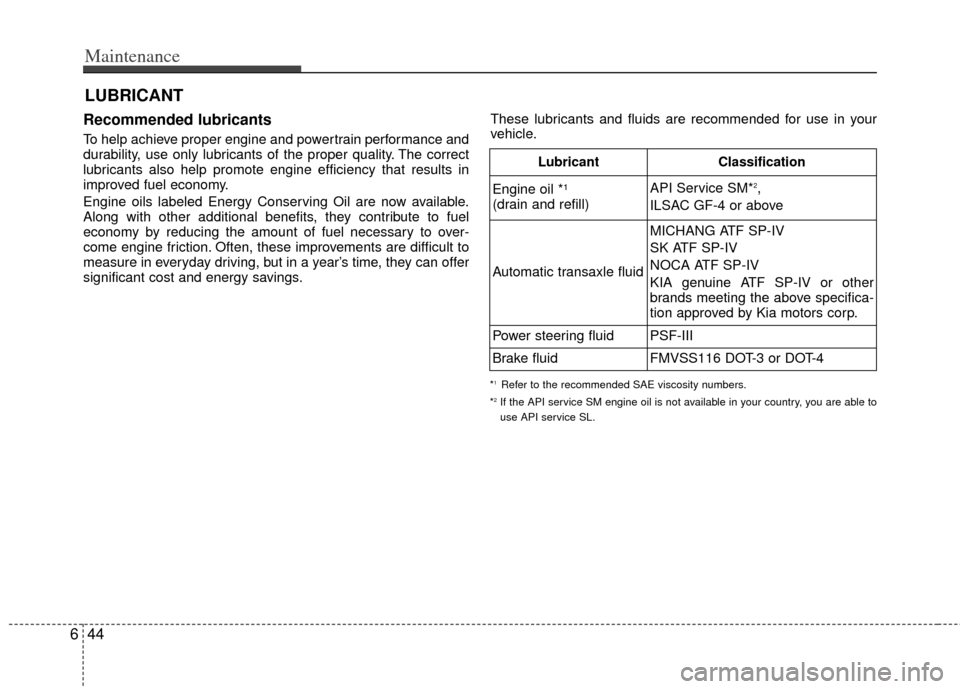 KIA Sedona 2011 2.G Workshop Manual Maintenance
44
6
LUBRICANT
Recommended lubricants  
To help achieve proper engine and powertrain performance and
durability, use only lubricants of the proper quality. The correct
lubricants also help