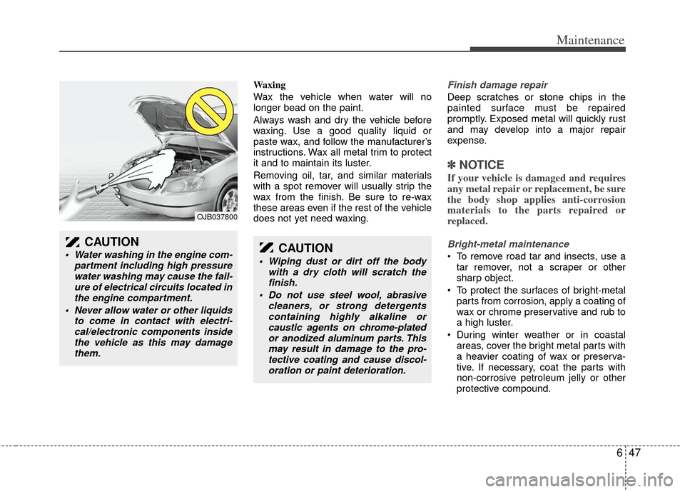 KIA Sedona 2011 2.G Workshop Manual 647
Maintenance
Waxing
Wax the vehicle when water will no
longer bead on the paint.
Always wash and dry the vehicle before
waxing. Use a good quality liquid or
paste wax, and follow the manufacturer�
