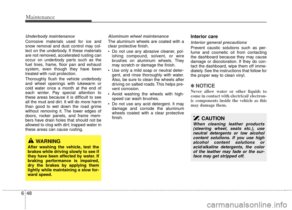 KIA Sedona 2011 2.G Workshop Manual Underbody maintenance
Corrosive materials used for ice and
snow removal and dust control may col-
lect on the underbody. If these materials
are not removed, accelerated rusting can
occur on underbody 