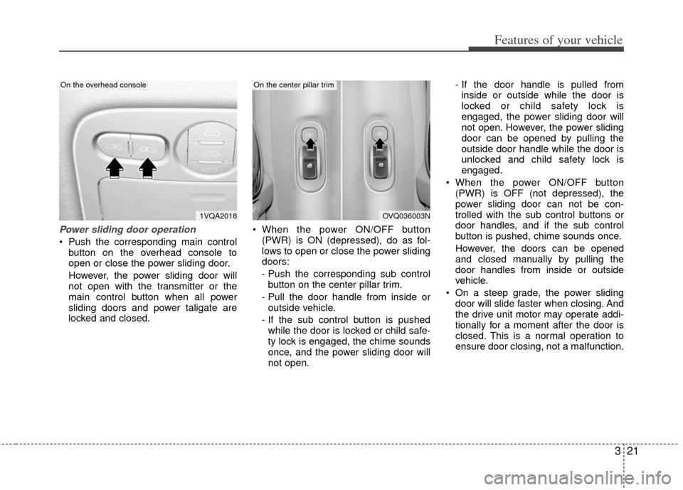 KIA Sedona 2011 2.G Owners Manual 321
Features of your vehicle
Power sliding door operation
 Push the corresponding main controlbutton on the overhead console to
open or close the power sliding door.
However, the power sliding door wi