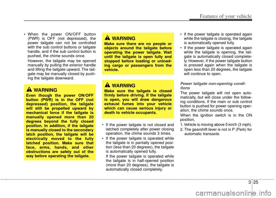 KIA Sedona 2011 2.G Owners Manual 325
Features of your vehicle
 When the power ON/OFF button(PWR) is OFF (not depressed), the
power tailgate can not be controlled
with the sub control buttons or tailgate
handle, and if the sub control