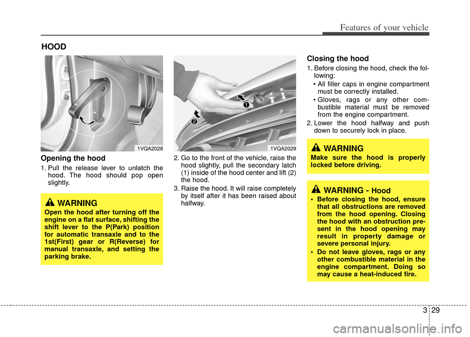 KIA Sedona 2011 2.G Owners Manual 329
Features of your vehicle
Opening the hood 
1. Pull the release lever to unlatch thehood. The hood should pop open
slightly. 2. Go to the front of the vehicle, raise the
hood slightly, pull the sec