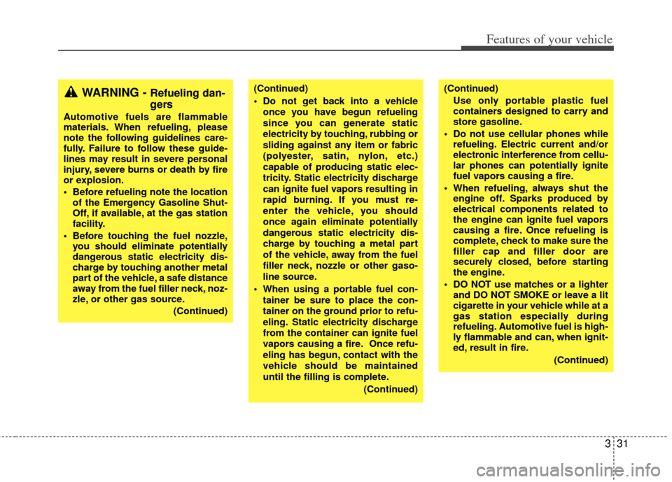 KIA Sedona 2011 2.G Owners Manual 331
Features of your vehicle
WARNING - Refueling dan-
gers
Automotive fuels are flammable
materials. When refueling, please
note the following guidelines care-
fully. Failure to follow these guide-
li